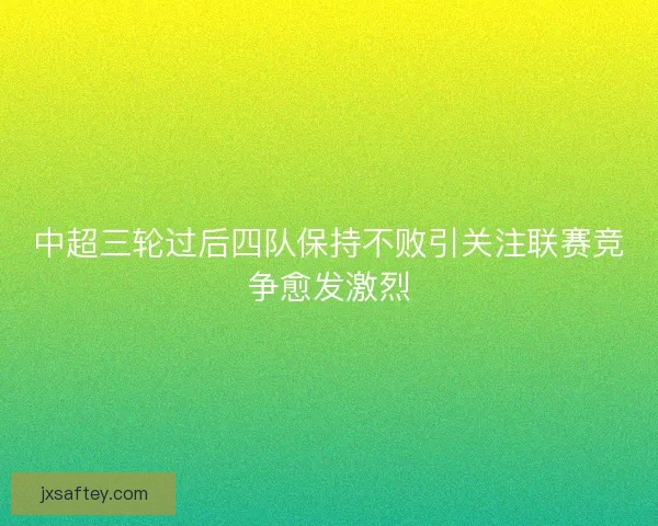中超三轮过后四队保持不败引关注联赛竞争愈发激烈