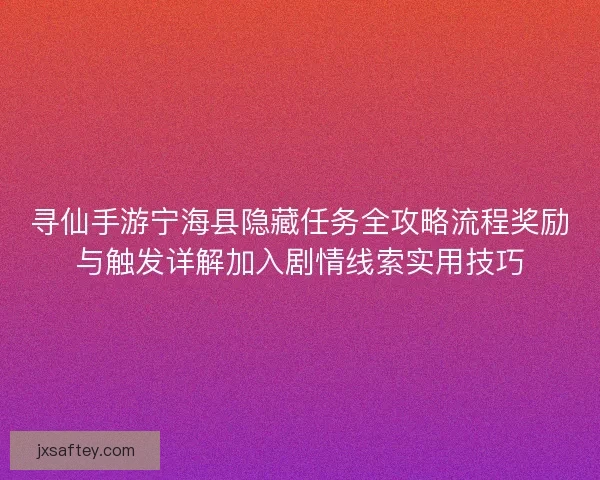 寻仙手游宁海县隐藏任务全攻略流程奖励与触发详解加入剧情线索实用技巧