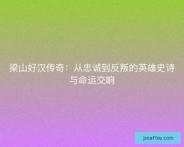 梁山好汉传奇：从忠诚到反叛的英雄史诗与命运交响