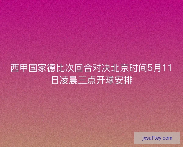 西甲国家德比次回合对决北京时间5月11日凌晨三点开球安排