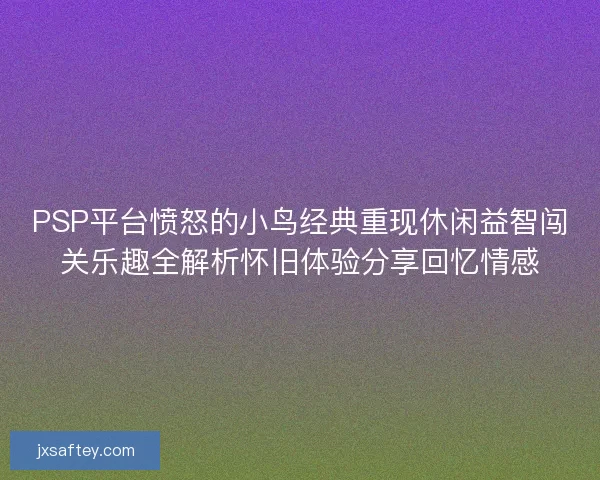 PSP平台愤怒的小鸟经典重现休闲益智闯关乐趣全解析怀旧体验分享回忆情感